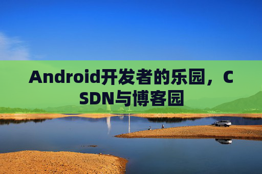 Android开发者的乐园，CSDN与博客园